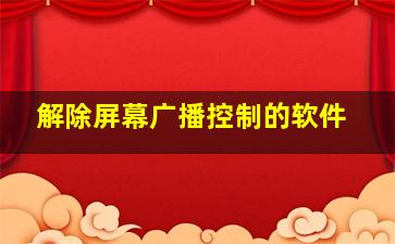 解除屏幕广播控制的软件