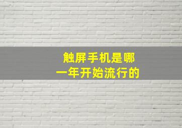 触屏手机是哪一年开始流行的