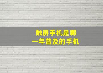 触屏手机是哪一年普及的手机