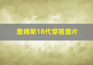 詹姆斯18代穿搭图片