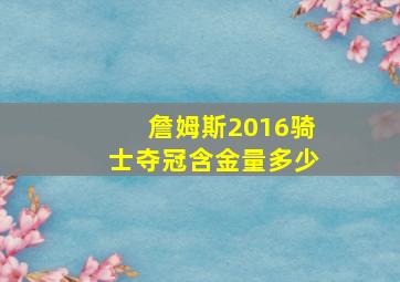 詹姆斯2016骑士夺冠含金量多少