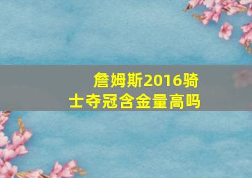 詹姆斯2016骑士夺冠含金量高吗