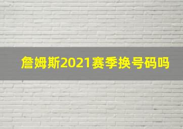 詹姆斯2021赛季换号码吗