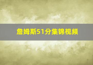 詹姆斯51分集锦视频