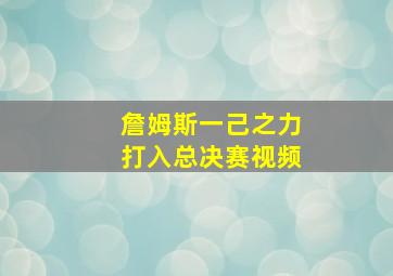 詹姆斯一己之力打入总决赛视频