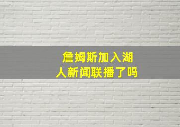 詹姆斯加入湖人新闻联播了吗