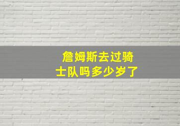 詹姆斯去过骑士队吗多少岁了