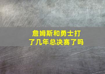 詹姆斯和勇士打了几年总决赛了吗