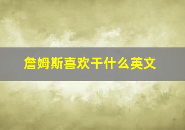 詹姆斯喜欢干什么英文