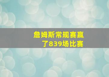 詹姆斯常规赛赢了839场比赛