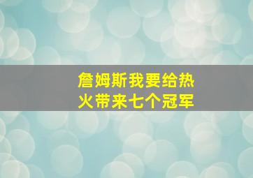 詹姆斯我要给热火带来七个冠军