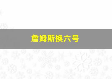 詹姆斯换六号