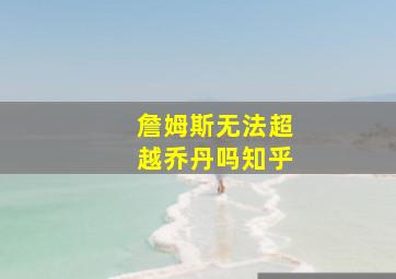 詹姆斯无法超越乔丹吗知乎