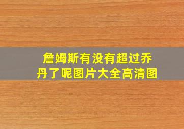 詹姆斯有没有超过乔丹了呢图片大全高清图