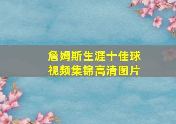 詹姆斯生涯十佳球视频集锦高清图片