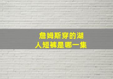 詹姆斯穿的湖人短裤是哪一集