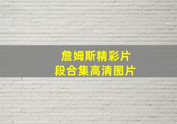 詹姆斯精彩片段合集高清图片