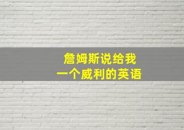 詹姆斯说给我一个威利的英语