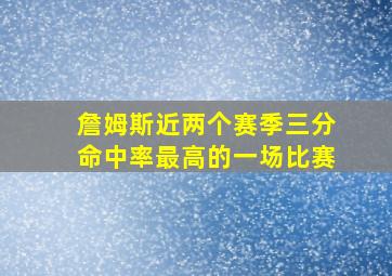 詹姆斯近两个赛季三分命中率最高的一场比赛