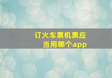 订火车票机票应当用哪个app