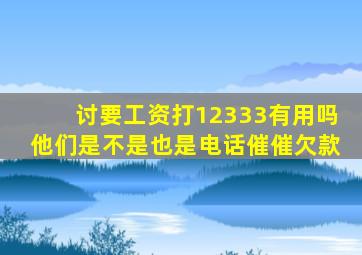 讨要工资打12333有用吗他们是不是也是电话催催欠款