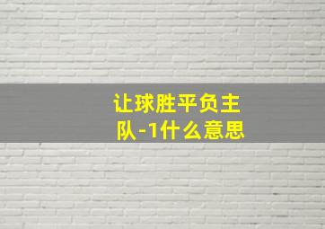 让球胜平负主队-1什么意思