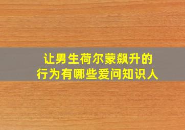 让男生荷尔蒙飙升的行为有哪些爱问知识人