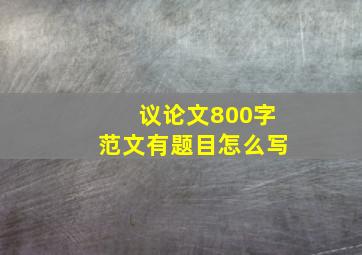 议论文800字范文有题目怎么写