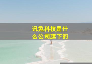 讯兔科技是什么公司旗下的