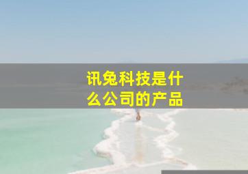 讯兔科技是什么公司的产品