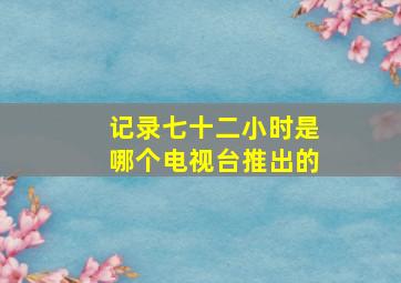 记录七十二小时是哪个电视台推出的