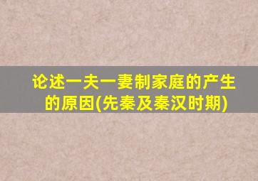 论述一夫一妻制家庭的产生的原因(先秦及秦汉时期)