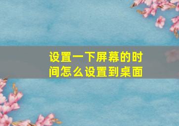 设置一下屏幕的时间怎么设置到桌面