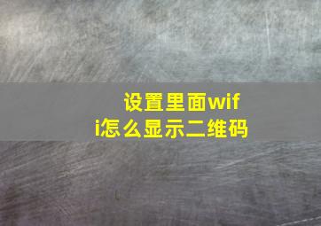 设置里面wifi怎么显示二维码