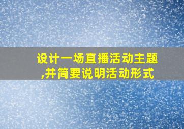 设计一场直播活动主题,并简要说明活动形式