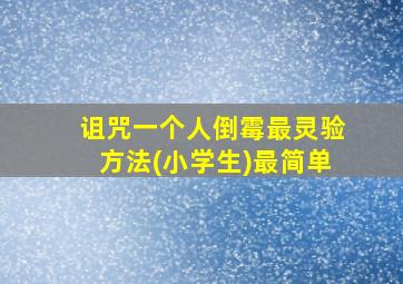 诅咒一个人倒霉最灵验方法(小学生)最简单