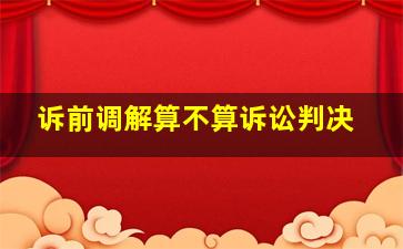 诉前调解算不算诉讼判决