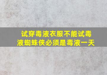 试穿毒液衣服不能试毒液蜘蛛侠必须是毒液一天