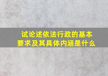 试论述依法行政的基本要求及其具体内涵是什么