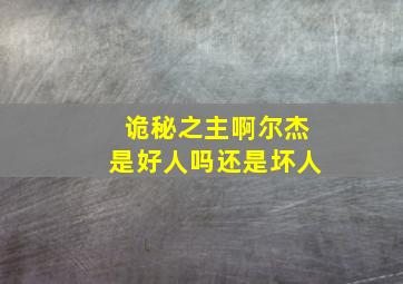 诡秘之主啊尔杰是好人吗还是坏人