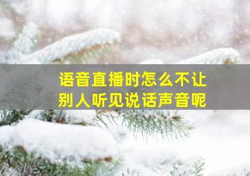 语音直播时怎么不让别人听见说话声音呢