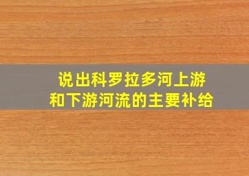 说出科罗拉多河上游和下游河流的主要补给