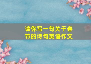 请你写一句关于春节的诗句英语作文