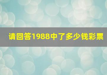 请回答1988中了多少钱彩票