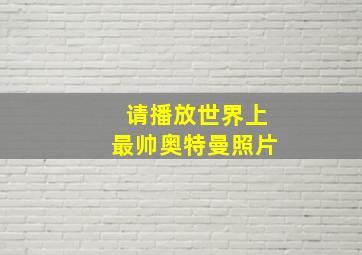 请播放世界上最帅奥特曼照片