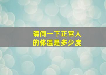 请问一下正常人的体温是多少度