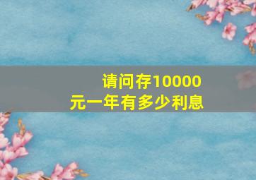 请问存10000元一年有多少利息