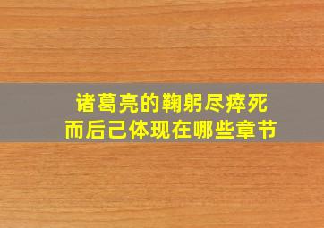 诸葛亮的鞠躬尽瘁死而后己体现在哪些章节