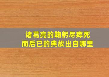 诸葛亮的鞠躬尽瘁死而后已的典故出自哪里