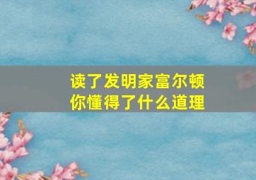 读了发明家富尔顿你懂得了什么道理